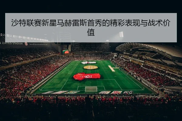 沙特联赛新星马赫雷斯首秀的精彩表现与战术价值